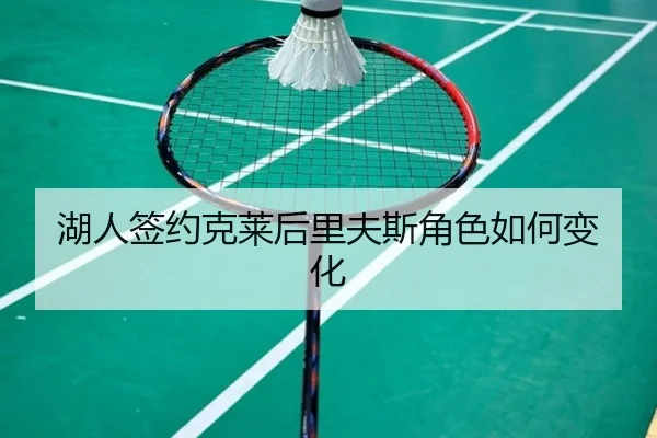 湖人签约克莱后里夫斯角色如何变化 - www.hth.com