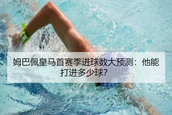 姆巴佩皇马首赛季进球数大预测：他能打进多少球？